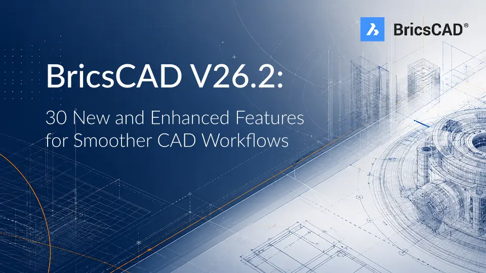 BricsCAD V26.2: 30 New and Enhanced Features